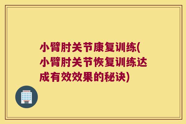 小臂肘关节康复训练(小臂肘关节恢复训练达成有效效果的秘诀)