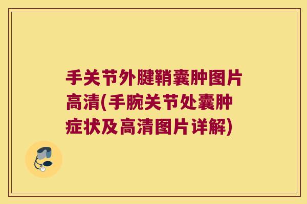 手关节外腱鞘囊肿图片高清(手腕关节处囊肿症状及高清图片详解)