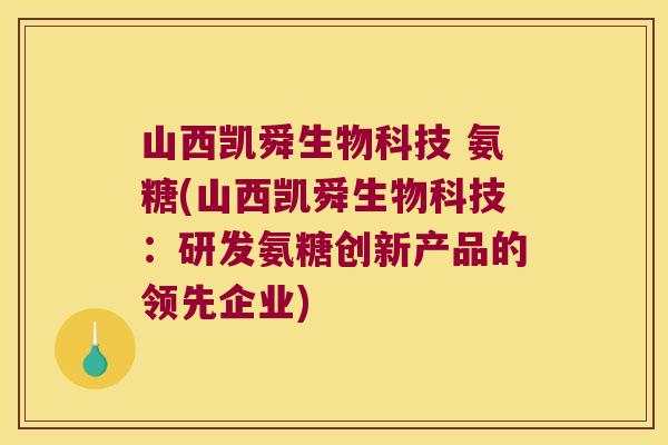 山西凯舜生物科技 氨糖(山西凯舜生物科技:研发氨糖创新产品的领先企业)