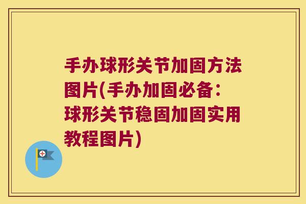 手办球形关节加固方法图片(手办加固必备:球形关节稳固加固实用教程图片) 手办球形关节加固方法图片(手办加固必备:球形关节稳固加固实用教程图片)