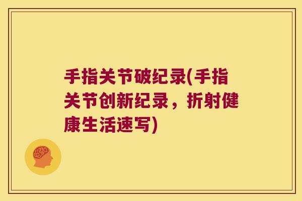 手指关节破纪录(手指关节创新纪录,折射健康生活速写)