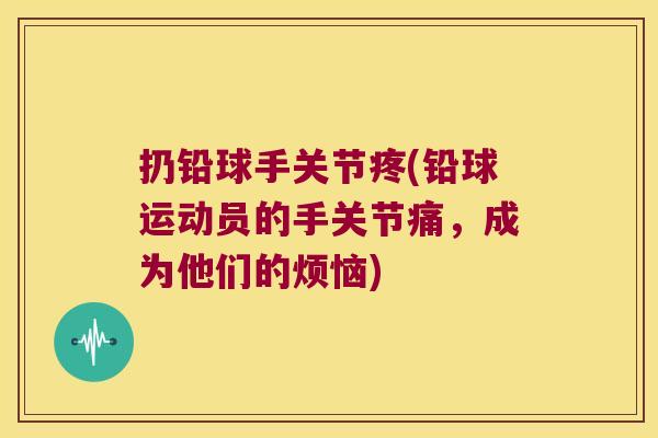 扔铅球手关节疼(铅球运动员的手关节痛,成为他们的烦恼)