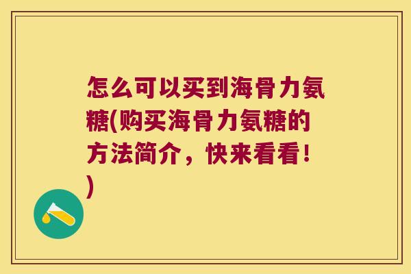怎么可以买到海骨力氨糖(购买海骨力氨糖的方法简介,快来看看!)
