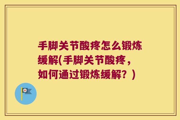 手脚关节酸疼怎么锻炼缓解(手脚关节酸疼,如何通过锻炼缓解?)