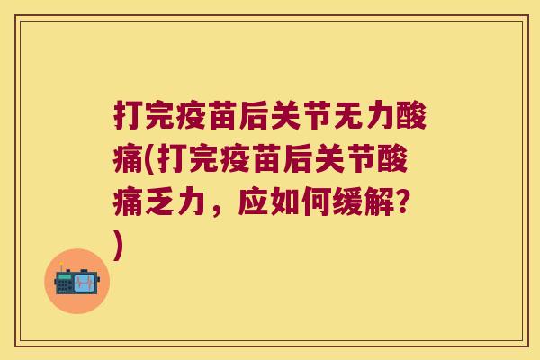 打完疫苗后关节无力酸痛(打完疫苗后关节酸痛乏力,应如何缓解?)
