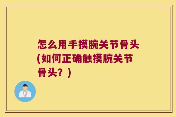 怎么用手摸腕关节骨头(如何正确触摸腕关节骨头?)