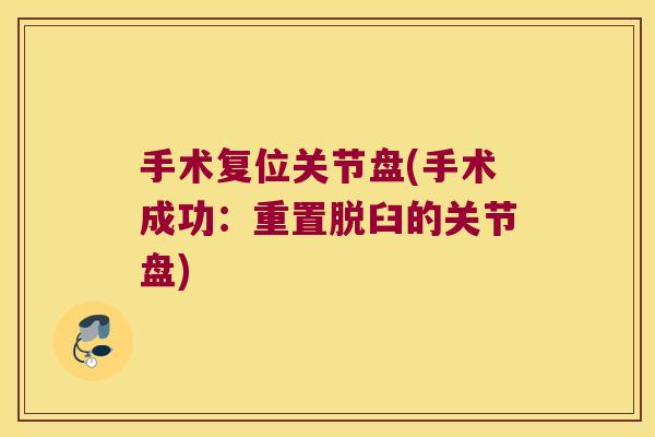 手术复位关节盘(手术成功:重置脱臼的关节盘)