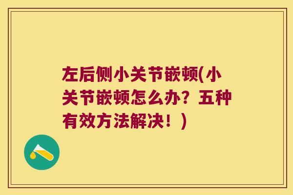 左后侧小关节嵌顿(小关节嵌顿怎么办?五种有效方法解决!)