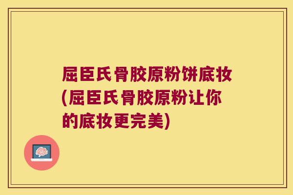屈臣氏骨胶原粉饼底妆(屈臣氏骨胶原粉让你的底妆更完美)