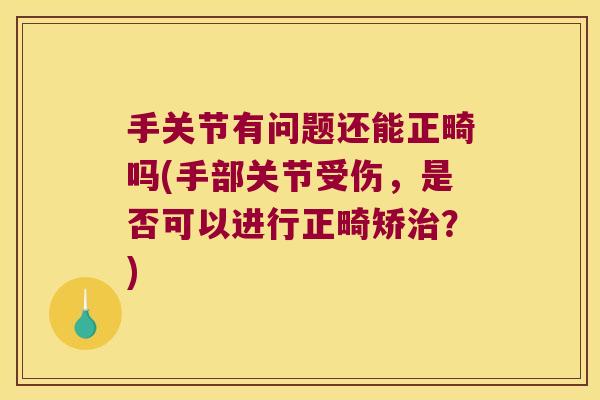手关节有问题还能正畸吗(手部关节受伤，是否可以进行正畸矫治？)