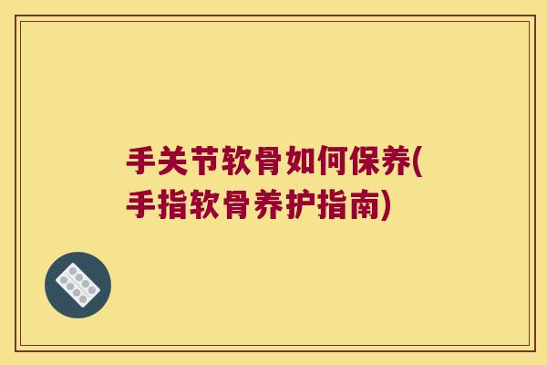 手关节软骨如何保养(手指软骨养护指南)