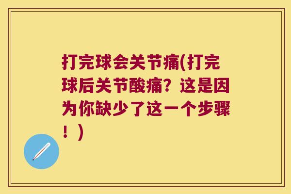 打完球会关节痛(打完球后关节酸痛?这是因为你缺少了这一个步骤!)