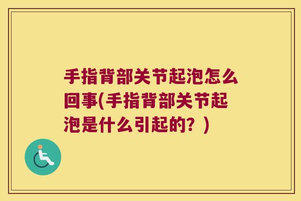 手指背部关节起泡怎么回事(手指背部关节起泡是什么引起的?)