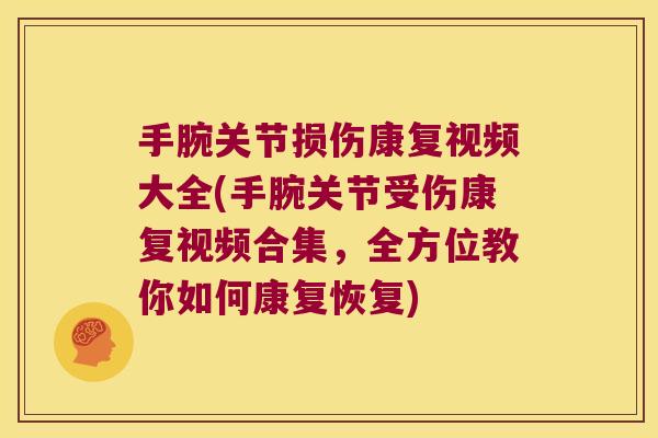 手腕关节损伤康复视频大全(手腕关节受伤康复视频合集,全方位教你如何康复恢复)