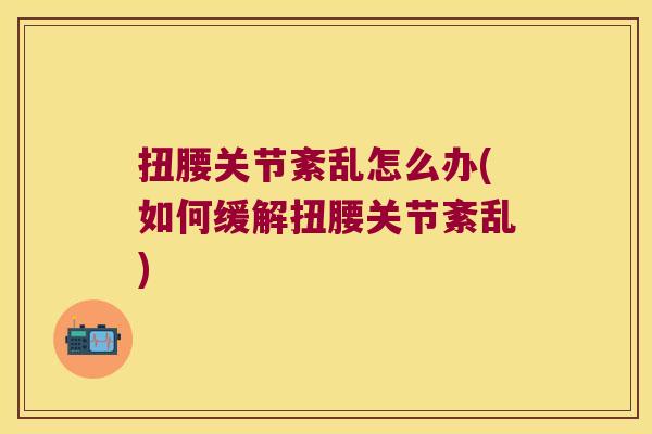 扭腰关节紊乱怎么办(如何缓解扭腰关节紊乱)