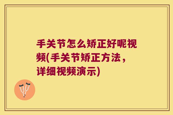 手关节怎么矫正好呢视频(手关节矫正方法,详细视频演示)