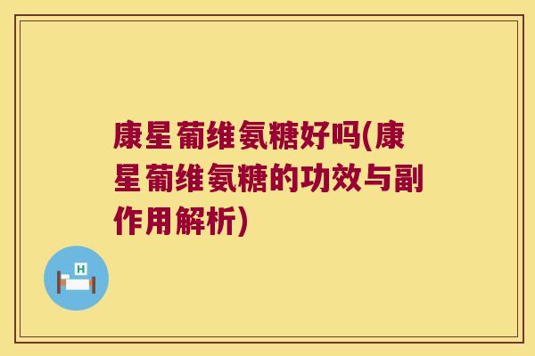 康星葡维氨糖好吗(康星葡维氨糖的功效与副作用解析)