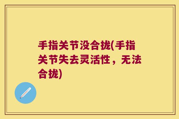 手指关节没合拢(手指关节失去灵活性，无法合拢)