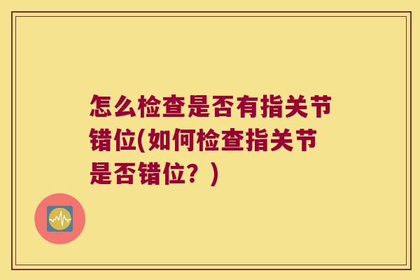 怎么检查是否有指关节错位(如何检查指关节是否错位?)
