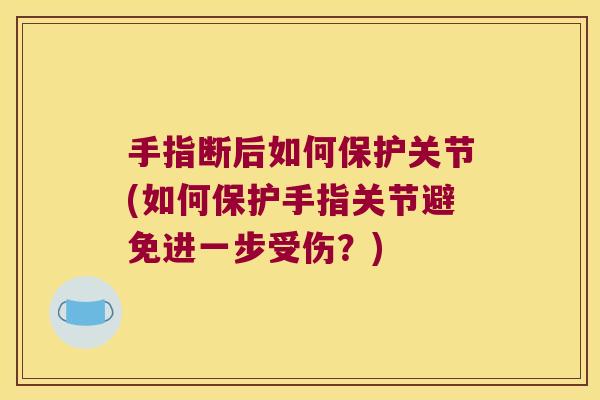手指断后如何保护关节(如何保护手指关节避免进一步受伤?)