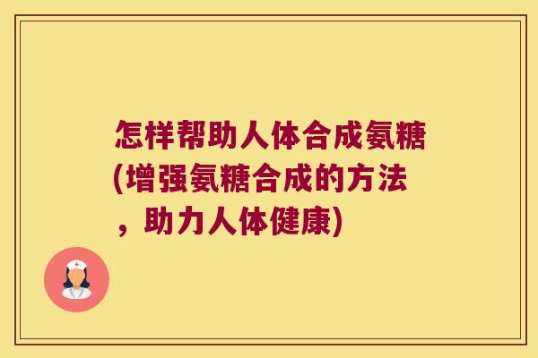 怎样帮助人体合成氨糖(增强氨糖合成的方法,助力人体健康)