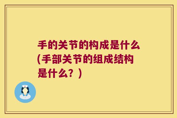 手的关节的构成是什么(手部关节的组成结构是什么?)