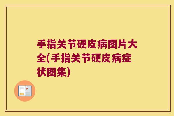 手指关节硬皮病图片大全(手指关节硬皮病症状图集)