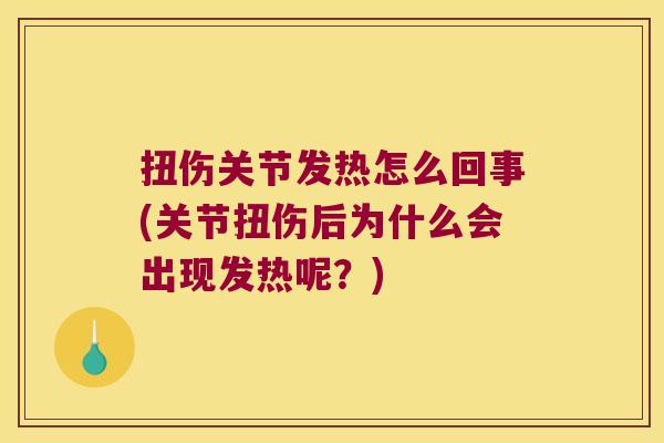 扭伤关节发热怎么回事(关节扭伤后为什么会出现发热呢?)