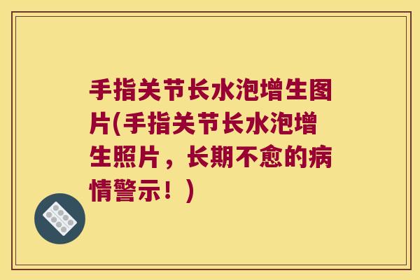 手指关节长水泡增生图片(手指关节长水泡增生照片,长期不愈的病情警示!)