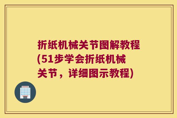折纸机械关节图解教程(51步学会折纸机械关节,详细图示教程)
