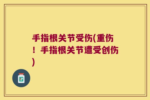 手指根关节受伤(重伤!手指根关节遭受创伤)