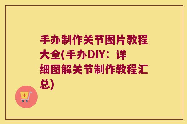 手办制作关节图片教程大全(手办DIY:详细图解关节制作教程汇总) 手办制作关节图片教程大全(手办DIY:详细图解关节制作教程汇总)