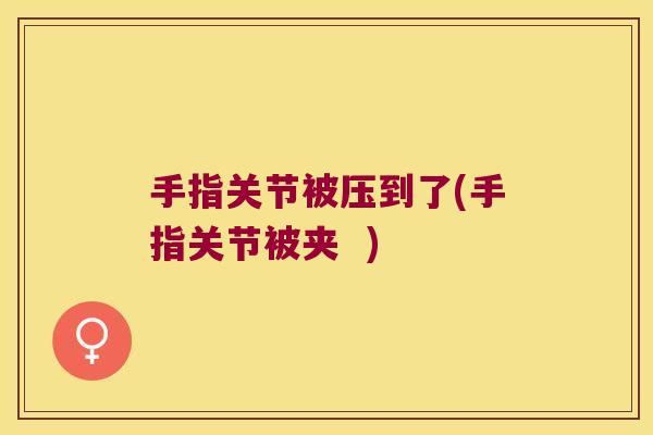手指关节被压到了(手指关节被夹 )