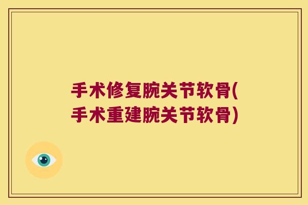 手术修复腕关节软骨(手术重建腕关节软骨)
