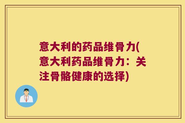 意大利的药品维骨力(意大利药品维骨力:关注骨骼健康的选择)