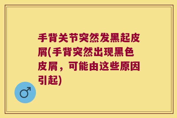 手背关节突然发黑起皮屑(手背突然出现黑色皮屑,可能由这些原因引起)
