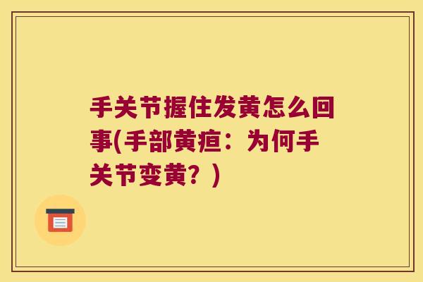 手关节握住发黄怎么回事(手部黄疸：为何手关节变黄？)