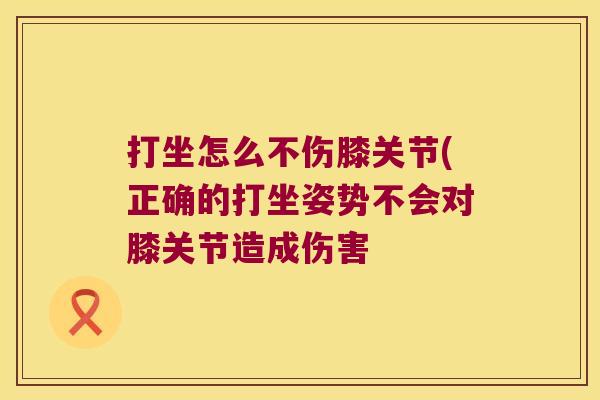 打坐怎么不伤膝关节(正确的打坐姿势不会对膝关节造成伤害