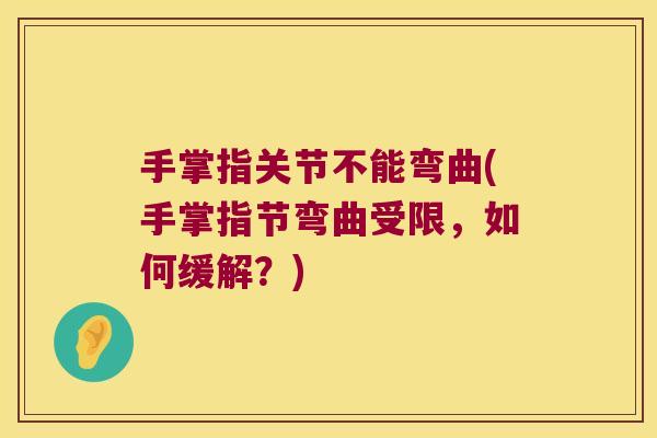 手掌指关节不能弯曲(手掌指节弯曲受限,如何缓解?)