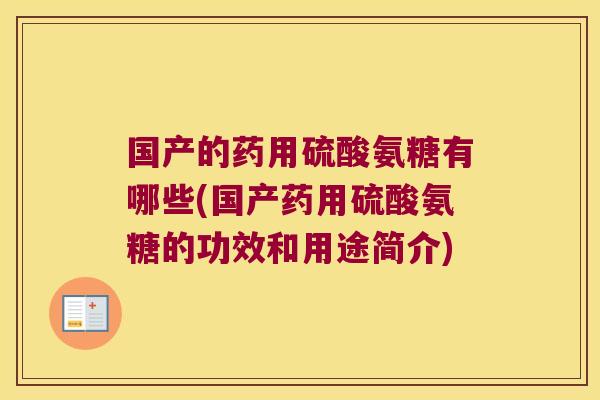 国产的药用硫酸氨糖有哪些(国产药用硫酸氨糖的功效和用途简介)