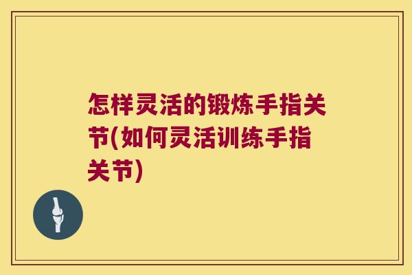 怎样灵活的锻炼手指关节(如何灵活训练手指关节)