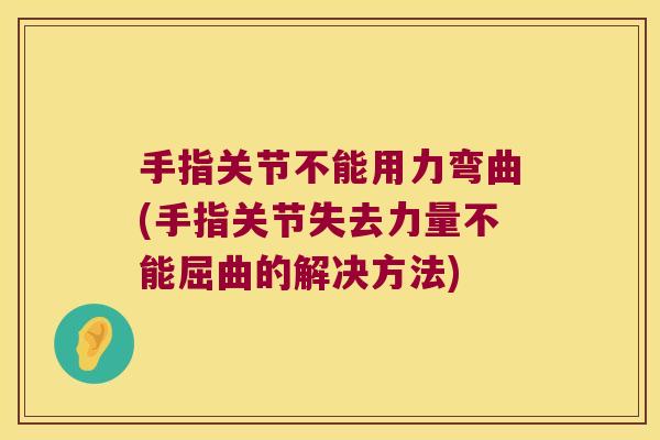 手指关节不能用力弯曲(手指关节失去力量不能屈曲的解决方法)