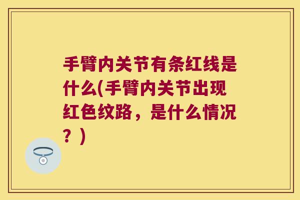 手臂内关节有条红线是什么(手臂内关节出现红色纹路,是什么情况?)