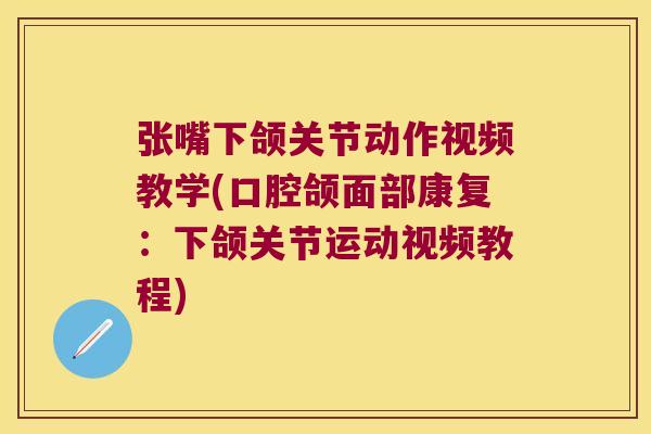 张嘴下颌关节动作视频教学(口腔颌面部康复:下颌关节运动视频教程)