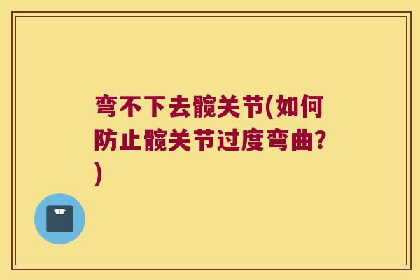 弯不下去髋关节(如何防止髋关节过度弯曲?)
