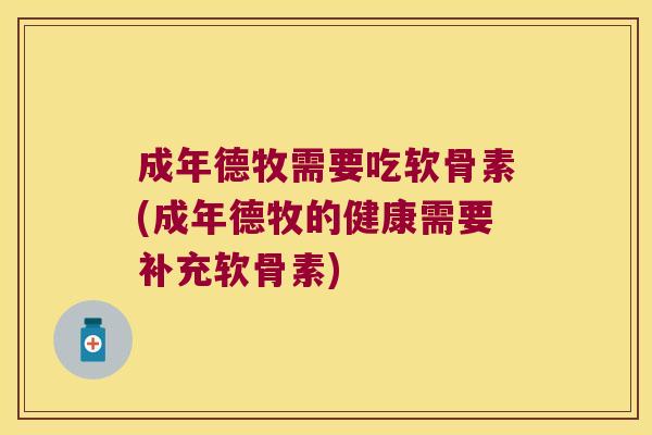 成年德牧需要吃软骨素(成年德牧的健康需要补充软骨素)