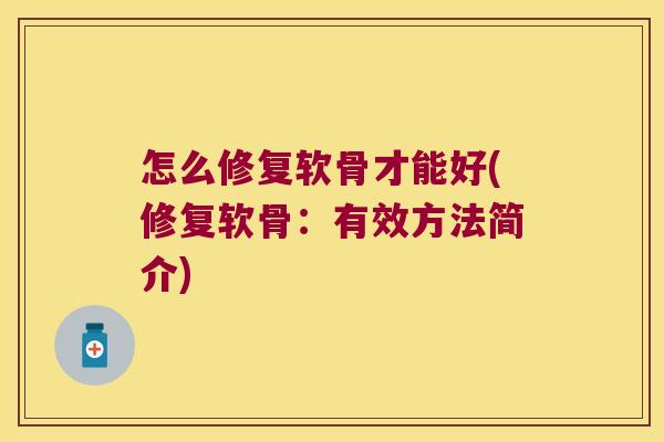 怎么修复软骨才能好(修复软骨:有效方法简介)