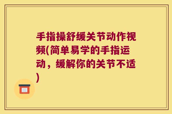 手指操舒缓关节动作视频(简单易学的手指运动,缓解你的关节不适)