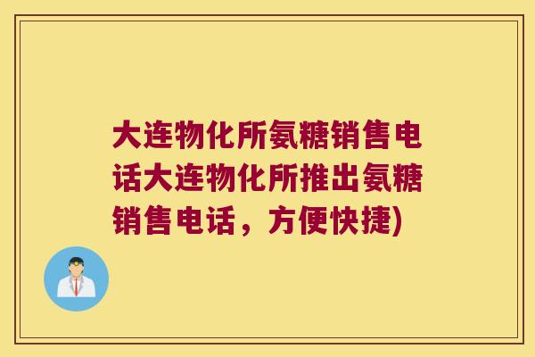 大连物化所氨糖销售电话大连物化所推出氨糖销售电话,方便快捷)