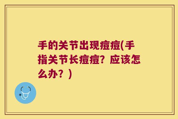 手的关节出现痘痘(手指关节长痘痘?应该怎么办?)